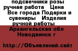 подсвечники розы ручная работа › Цена ­ 1 - Все города Подарки и сувениры » Изделия ручной работы   . Архангельская обл.,Новодвинск г.